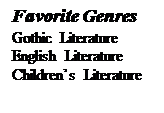 Text Box: Favorite Genres
Gothic Literature
English Literature
Children’s Literature



